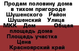 Продам половину дома в тихом пригороде Шушенского › Район ­ Шушенский › Улица ­ МКК › Дом ­ 5-1 › Общая площадь дома ­ 70 › Площадь участка ­ 7 › Цена ­ 1 500 000 - Красноярский край, Шушенский р-н, Шушенское пгт Недвижимость » Дома, коттеджи, дачи продажа   . Красноярский край